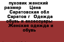 пуховик женский 48 размер.  › Цена ­ 3 500 - Саратовская обл., Саратов г. Одежда, обувь и аксессуары » Женская одежда и обувь   